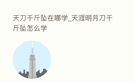 天刀千斤墜在哪學_天涯明月刀千斤墜怎么學