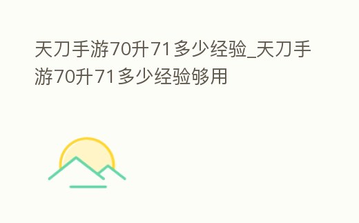 天刀手游70升71多少經驗_天刀手游70升71多少經驗夠用