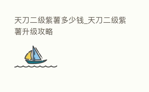 天刀二級紫薯多少錢_天刀二級紫薯升級攻略