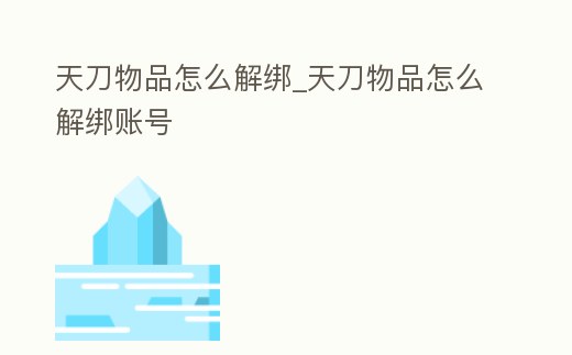 天刀物品怎么解綁_天刀物品怎么解綁賬號