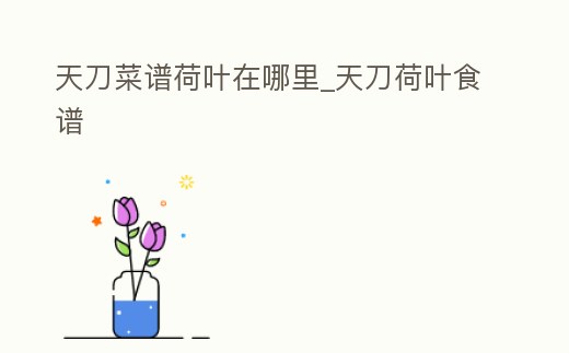 天刀菜譜荷葉在哪里_天刀荷葉食譜