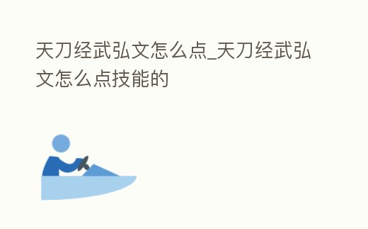 天刀經(jīng)武弘文怎么點_天刀經(jīng)武弘文怎么點技能的