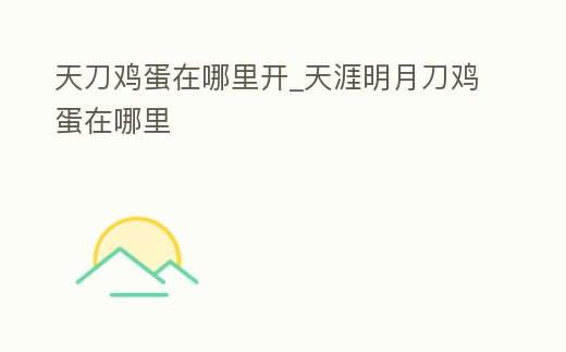 天刀雞蛋在哪里開_天涯明月刀雞蛋在哪里