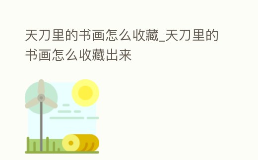 天刀里的書畫怎么收藏_天刀里的書畫怎么收藏出來