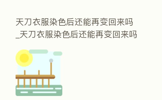 天刀衣服染色后還能再變回來(lái)嗎_天刀衣服染色后還能再變回來(lái)嗎