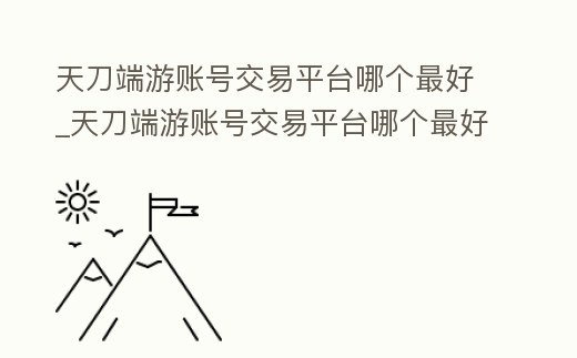天刀端游賬號交易平臺哪個最好_天刀端游賬號交易平臺哪個最好