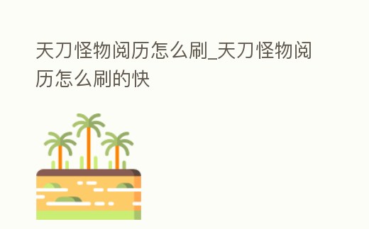 天刀怪物閱歷怎么刷_天刀怪物閱歷怎么刷的快