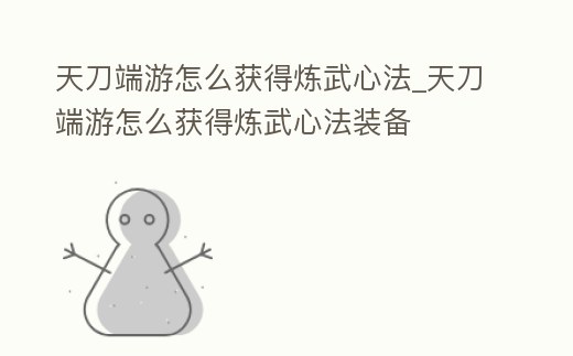 天刀端游怎么獲得煉武心法_天刀端游怎么獲得煉武心法裝備