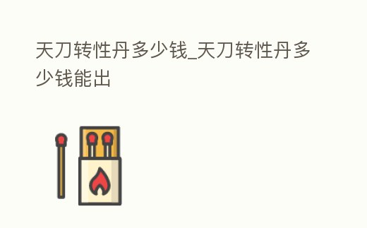 天刀轉性丹多少錢_天刀轉性丹多少錢能出