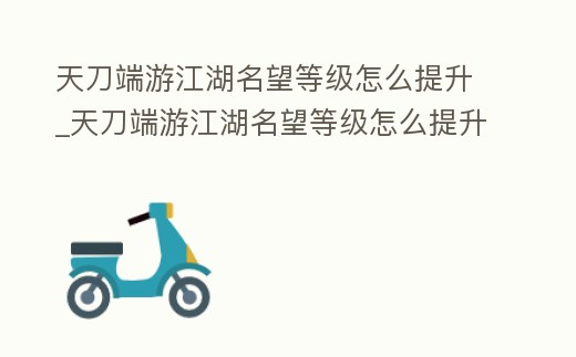 天刀端游江湖名望等級怎么提升_天刀端游江湖名望等級怎么提升快