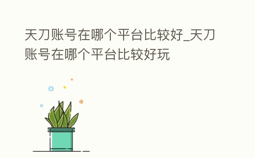 天刀賬號(hào)在哪個(gè)平臺(tái)比較好_天刀賬號(hào)在哪個(gè)平臺(tái)比較好玩