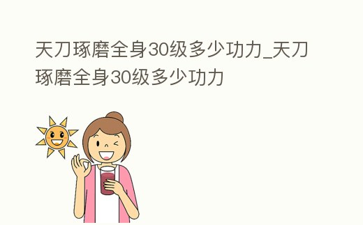 天刀琢磨全身30級多少功力_天刀琢磨全身30級多少功力