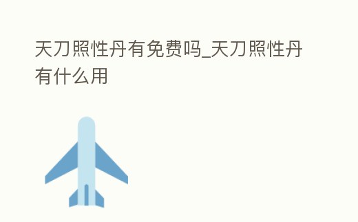 天刀照性丹有免費(fèi)嗎_天刀照性丹有什么用