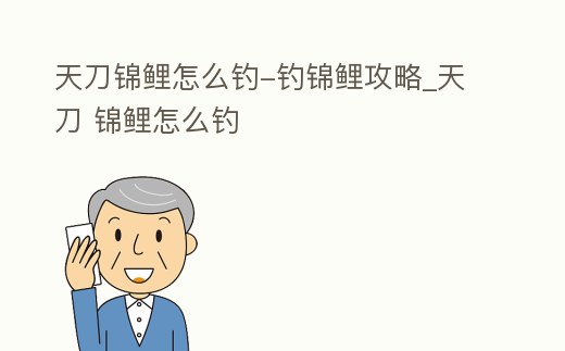 天刀錦鯉怎么釣-釣錦鯉攻略_天刀 錦鯉怎么釣