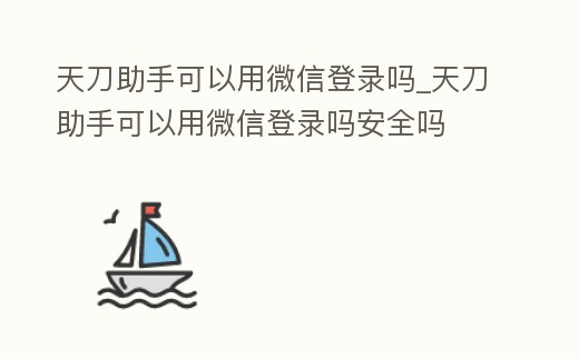 天刀助手可以用微信登錄嗎_天刀助手可以用微信登錄嗎安全嗎