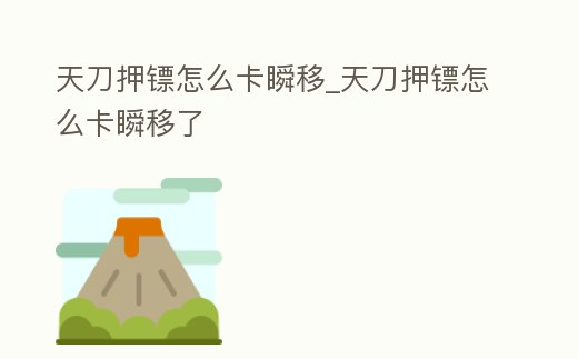 天刀押鏢怎么卡瞬移_天刀押鏢怎么卡瞬移了