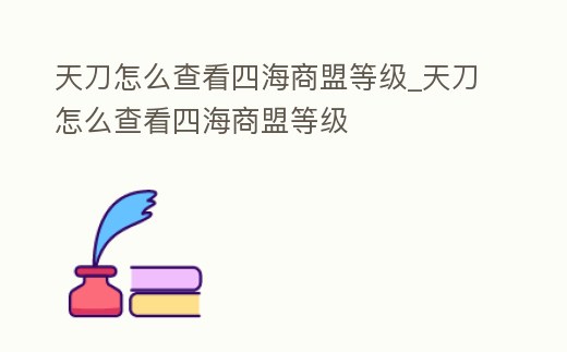 天刀怎么查看四海商盟等級(jí)_天刀怎么查看四海商盟等級(jí)