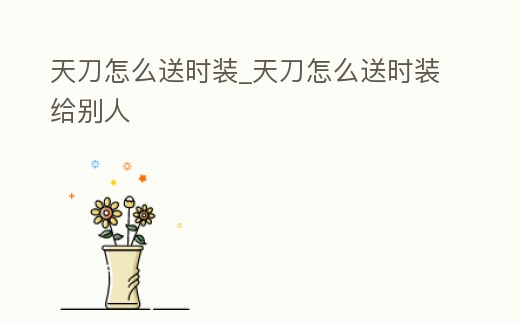 天刀怎么送時裝_天刀怎么送時裝給別人