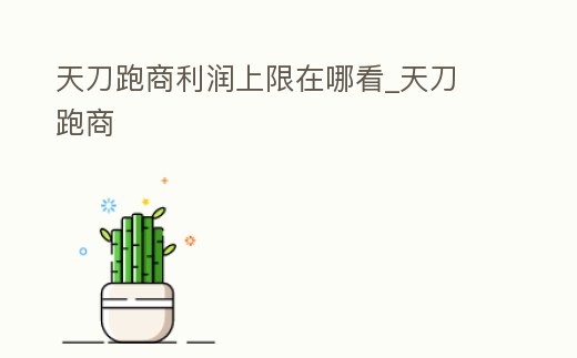 天刀跑商利潤上限在哪看_天刀 跑商