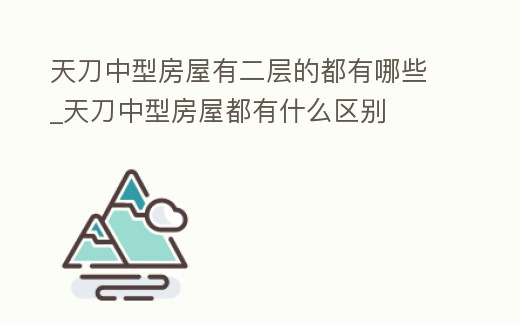 天刀中型房屋有二層的都有哪些_天刀中型房屋都有什么區(qū)別