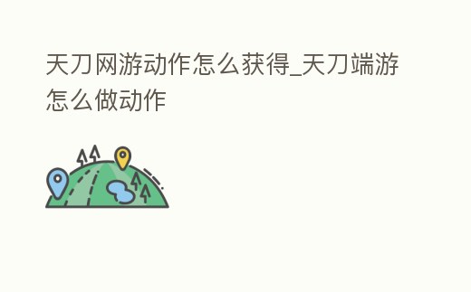 天刀網(wǎng)游動作怎么獲得_天刀端游怎么做動作