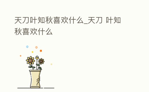天刀葉知秋喜歡什么_天刀 葉知秋喜歡什么