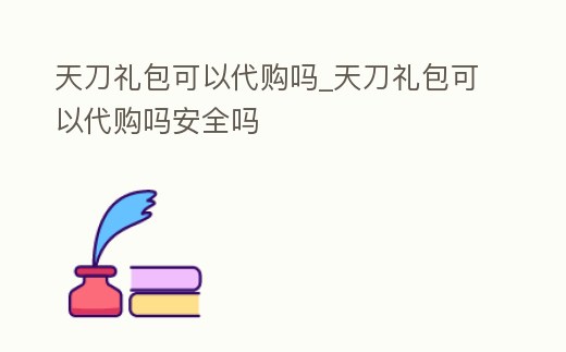 天刀禮包可以代購嗎_天刀禮包可以代購嗎安全嗎