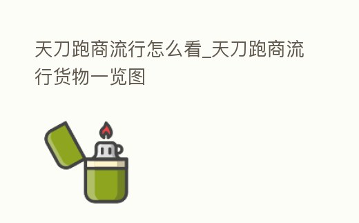 天刀跑商流行怎么看_天刀跑商流行貨物一覽圖