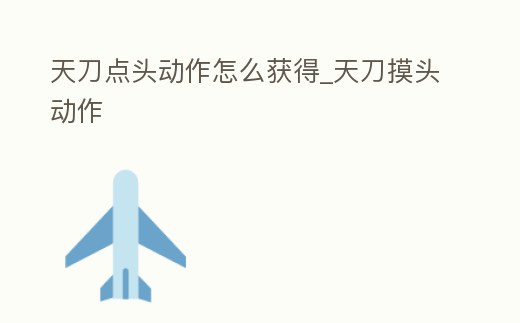 天刀點頭動作怎么獲得_天刀摸頭動作