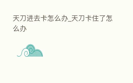 天刀進去卡怎么辦_天刀卡住了怎么辦