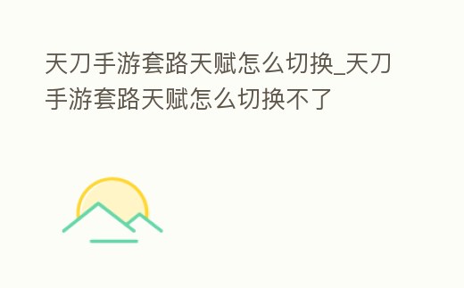 天刀手游套路天賦怎么切換_天刀手游套路天賦怎么切換不了