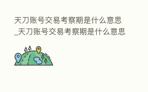 天刀賬號(hào)交易考察期是什么意思_天刀賬號(hào)交易考察期是什么意思呀