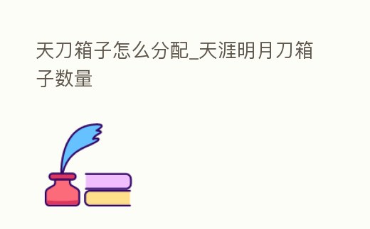 天刀箱子怎么分配_天涯明月刀箱子數量