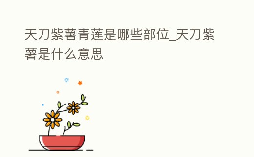 天刀紫薯青蓮是哪些部位_天刀紫薯是什么意思