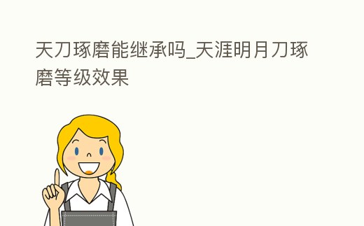 天刀琢磨能繼承嗎_天涯明月刀琢磨等級效果