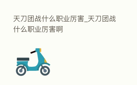 天刀團戰什么職業厲害_天刀團戰什么職業厲害啊