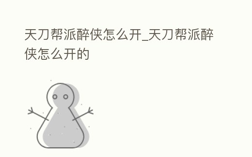 天刀幫派醉俠怎么開_天刀幫派醉俠怎么開的