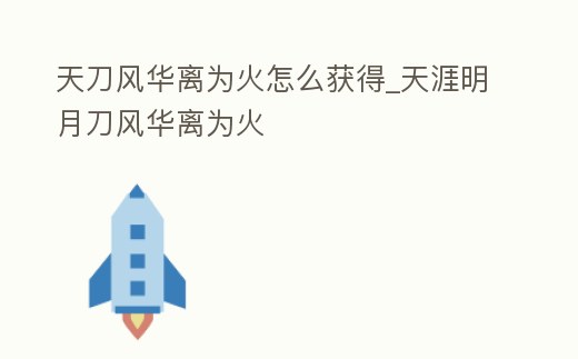 天刀風華離為火怎么獲得_天涯明月刀風華離為火