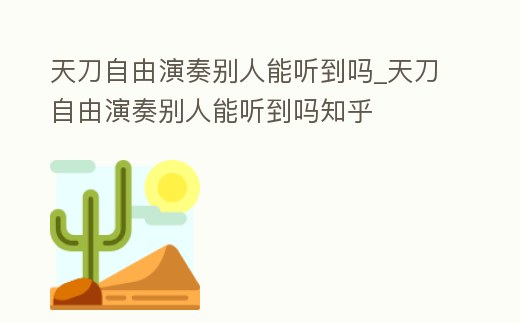 天刀自由演奏別人能聽到嗎_天刀自由演奏別人能聽到嗎知乎