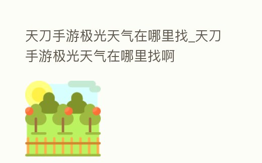 天刀手游極光天氣在哪里找_天刀手游極光天氣在哪里找啊