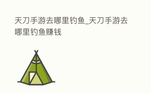 天刀手游去哪里釣魚_天刀手游去哪里釣魚賺錢