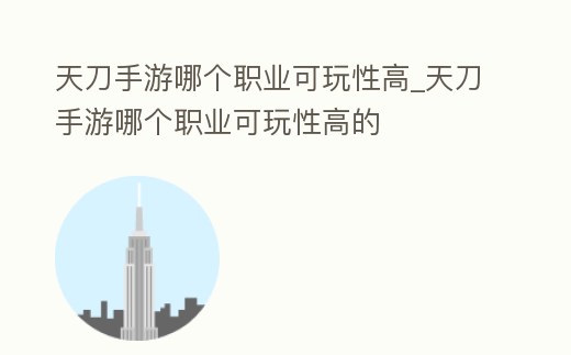 天刀手游哪個職業可玩性高_天刀手游哪個職業可玩性高的