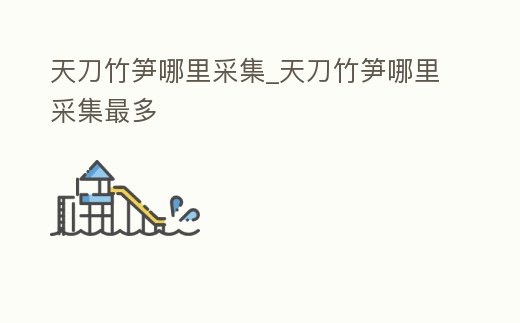 天刀竹筍哪里采集_天刀竹筍哪里采集最多