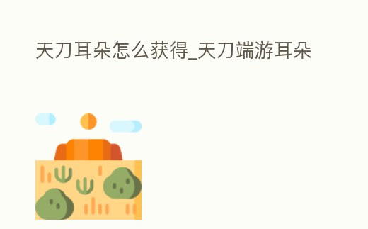 天刀耳朵怎么獲得_天刀端游耳朵