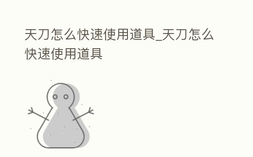 天刀怎么快速使用道具_天刀怎么快速使用道具