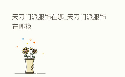 天刀門派服飾在哪_天刀門派服飾在哪換