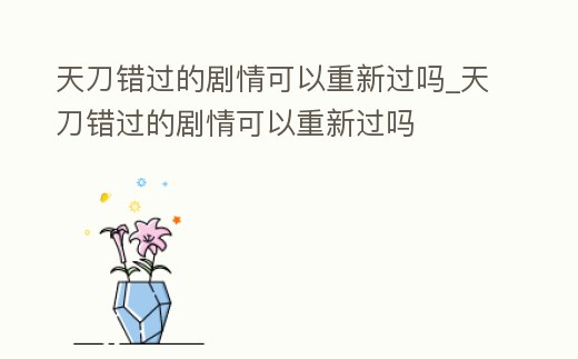 天刀錯過的劇情可以重新過嗎_天刀錯過的劇情可以重新過嗎