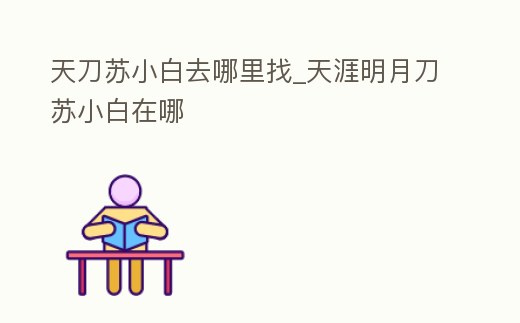 天刀蘇小白去哪里找_天涯明月刀蘇小白在哪