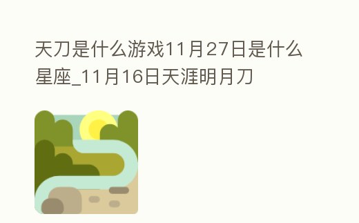 天刀是什么游戲11月27日是什么星座_11月16日天涯明月刀