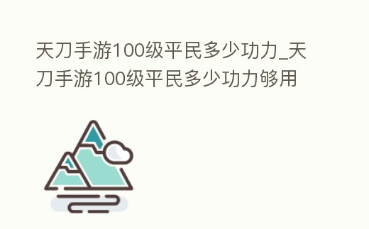 天刀手游100級平民多少功力_天刀手游100級平民多少功力夠用